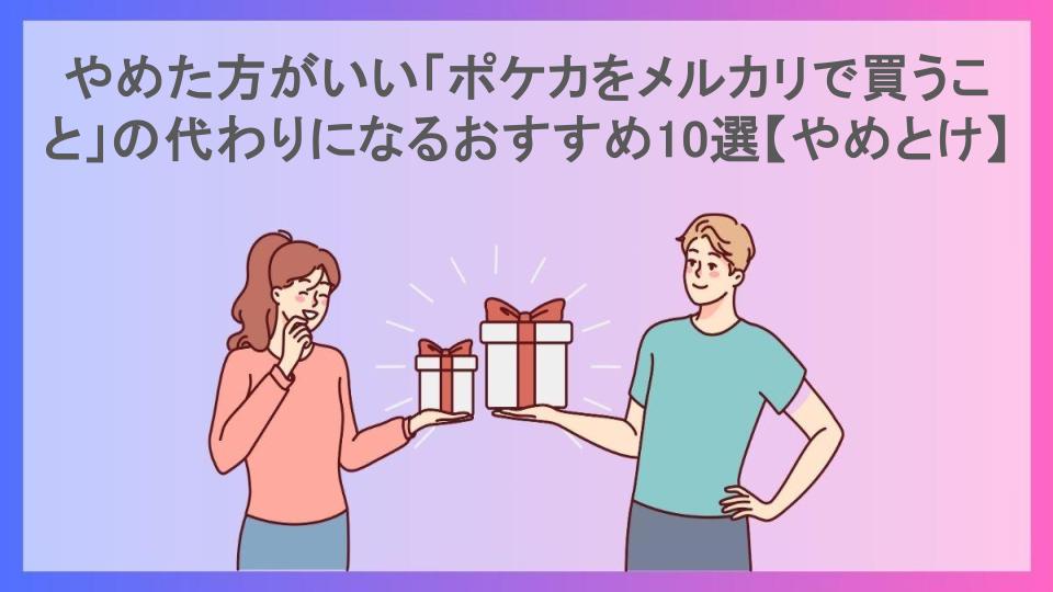 やめた方がいい「ポケカをメルカリで買うこと」の代わりになるおすすめ10選【やめとけ】